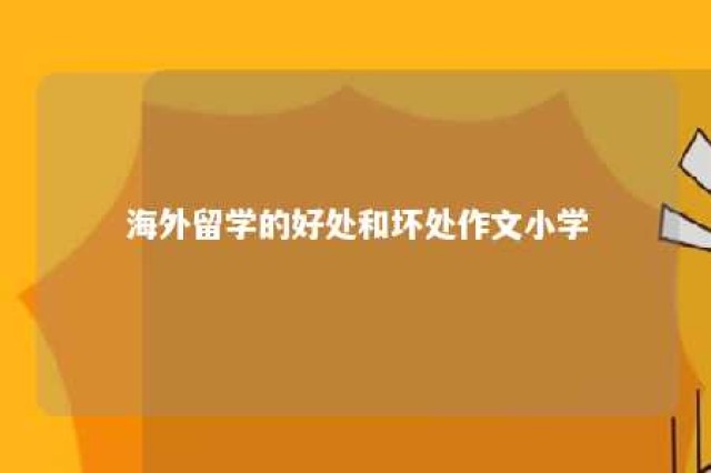 海外留学的好处和坏处作文小学 留学海外的利与弊