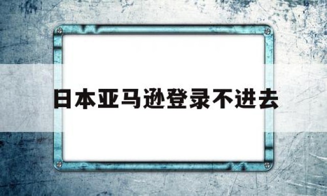 日本亚马逊登录不进去