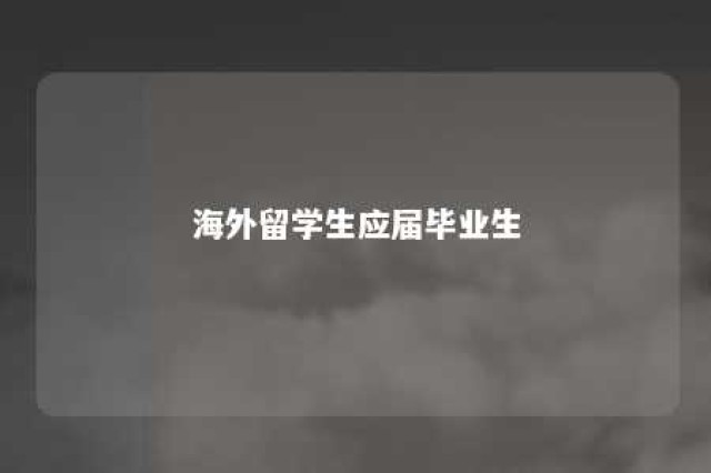 海外留学生应届毕业生 海外留学应届毕业生界定