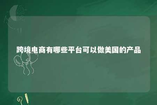 跨境电商有哪些平台可以做美国的产品 跨境电商在美国市场卖什么好