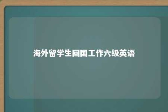 海外留学生回国工作六级英语 英语六级出国留学