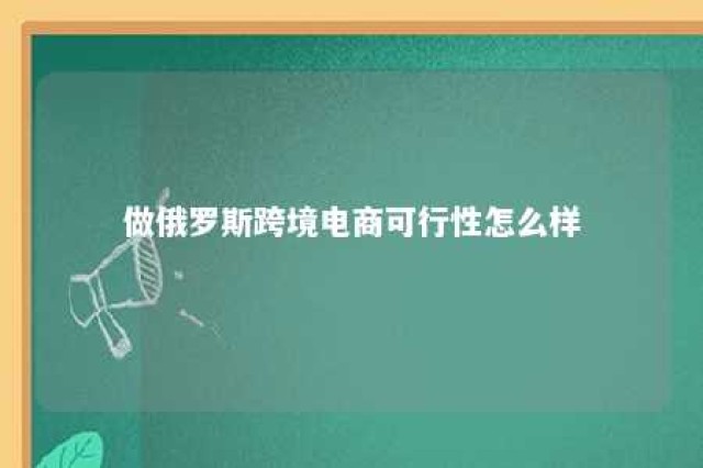 做俄罗斯跨境电商可行性怎么样 俄罗斯跨境电商有哪些平台