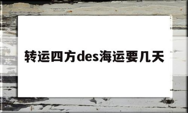 包含转运四方des海运要几天的词条