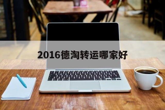 关于2016德淘转运哪家好的信息