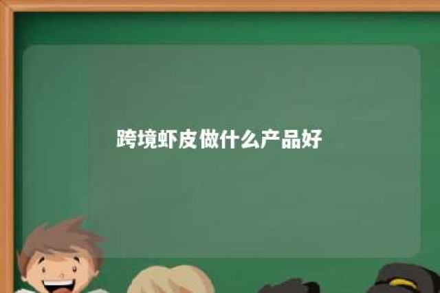 跨境虾皮做什么产品好 跨境虾皮电商真的那么好赚吗