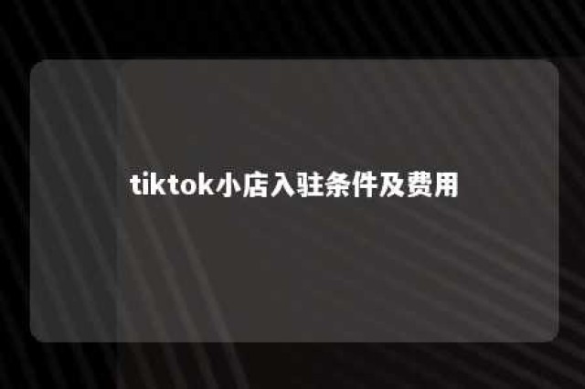 tiktok小店入驻条件及费用 tiktok卖家