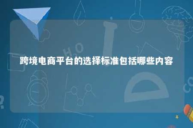 跨境电商平台的选择标准包括哪些内容 跨境平台选择方案