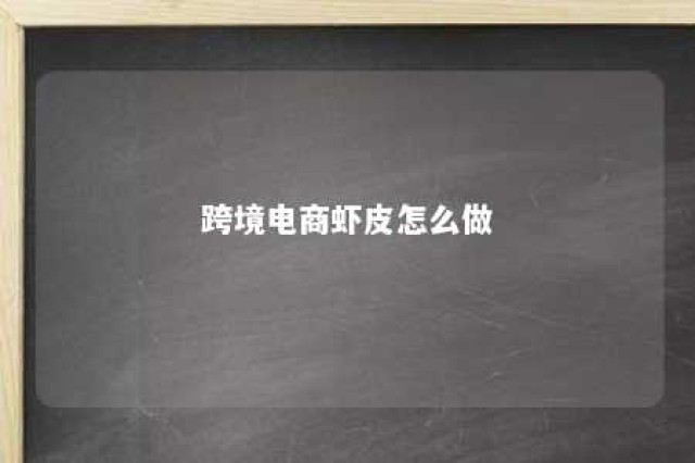 跨境电商虾皮怎么做 跨境电商虾皮是什么意思