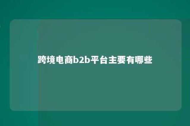 跨境电商b2b平台主要有哪些 跨境电商b2b平台有哪些?