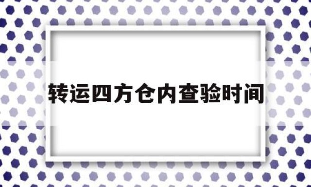 转运四方仓内查验时间