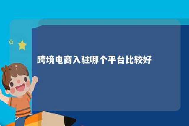 跨境电商入驻哪个平台比较好 各大跨境电商平台入驻条件