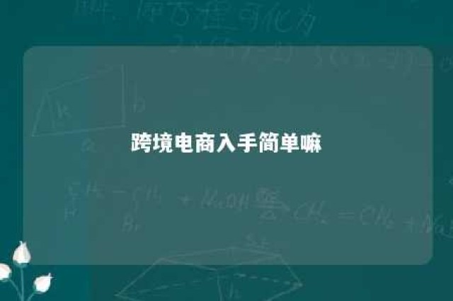 跨境电商入手简单嘛 跨境电商好上手吗