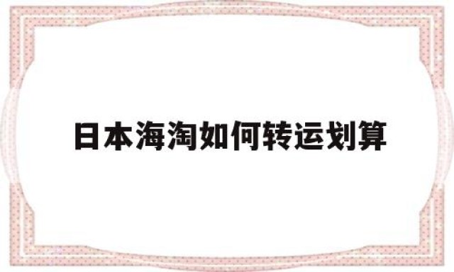 关于日本海淘如何转运划算的信息