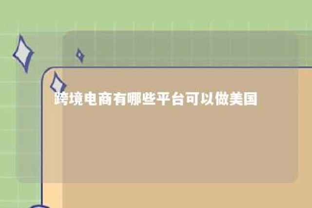 跨境电商有哪些平台可以做美国 跨境电商有哪些平台可以做美国电商