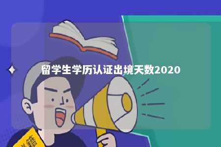 留学生学历认证出境天数2020