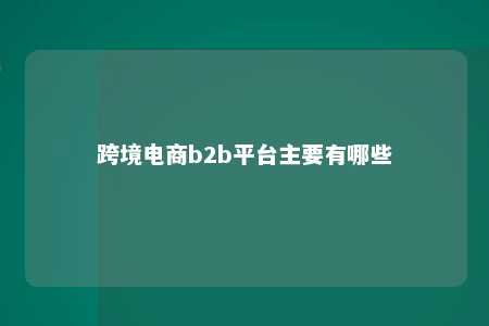 跨境电商b2b平台主要有哪些