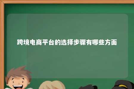 跨境电商平台的选择步骤有哪些方面