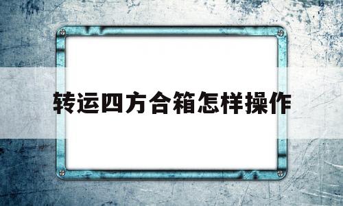 转运四方合箱怎样操作