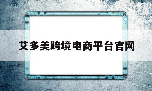 艾多美跨境电商平台官网